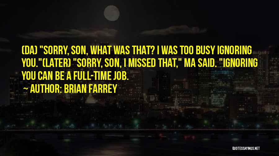 Brian Farrey Quotes: (da) Sorry, Son, What Was That? I Was Too Busy Ignoring You.(later) Sorry, Son, I Missed That, Ma Said. Ignoring