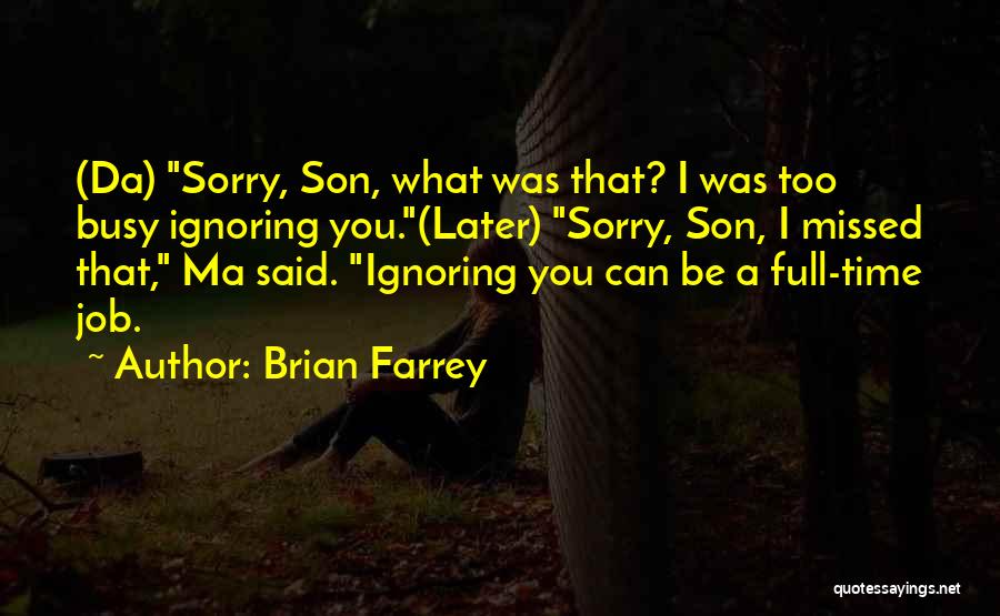 Brian Farrey Quotes: (da) Sorry, Son, What Was That? I Was Too Busy Ignoring You.(later) Sorry, Son, I Missed That, Ma Said. Ignoring
