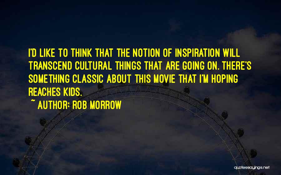 Rob Morrow Quotes: I'd Like To Think That The Notion Of Inspiration Will Transcend Cultural Things That Are Going On. There's Something Classic