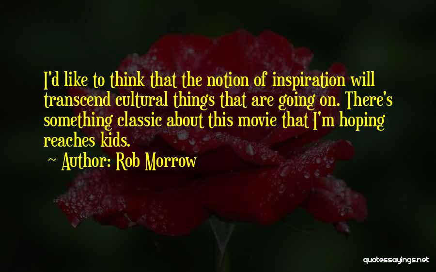 Rob Morrow Quotes: I'd Like To Think That The Notion Of Inspiration Will Transcend Cultural Things That Are Going On. There's Something Classic