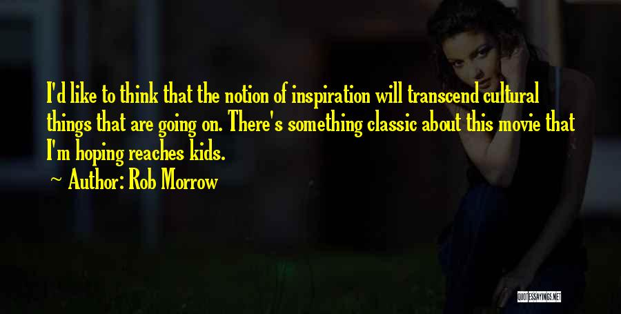 Rob Morrow Quotes: I'd Like To Think That The Notion Of Inspiration Will Transcend Cultural Things That Are Going On. There's Something Classic