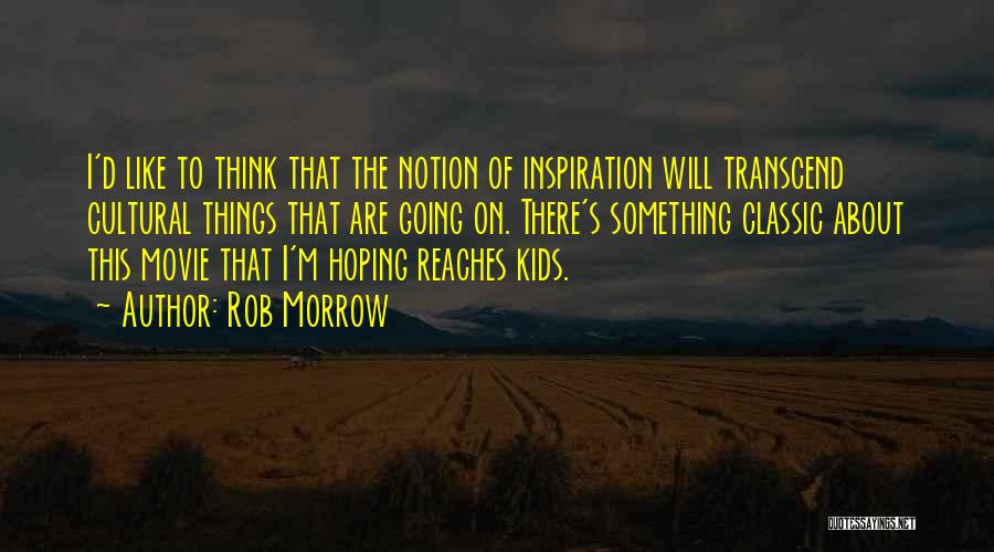 Rob Morrow Quotes: I'd Like To Think That The Notion Of Inspiration Will Transcend Cultural Things That Are Going On. There's Something Classic