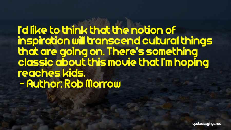 Rob Morrow Quotes: I'd Like To Think That The Notion Of Inspiration Will Transcend Cultural Things That Are Going On. There's Something Classic