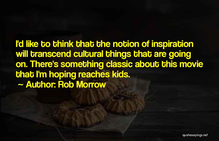 Rob Morrow Quotes: I'd Like To Think That The Notion Of Inspiration Will Transcend Cultural Things That Are Going On. There's Something Classic