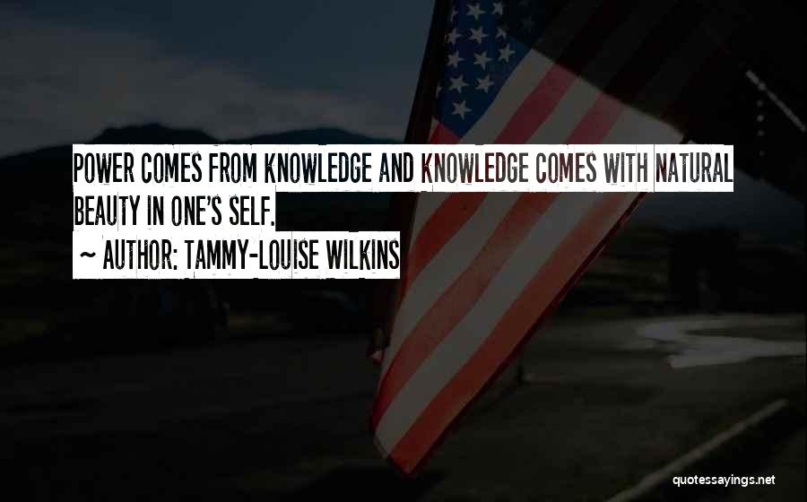 Tammy-Louise Wilkins Quotes: Power Comes From Knowledge And Knowledge Comes With Natural Beauty In One's Self.