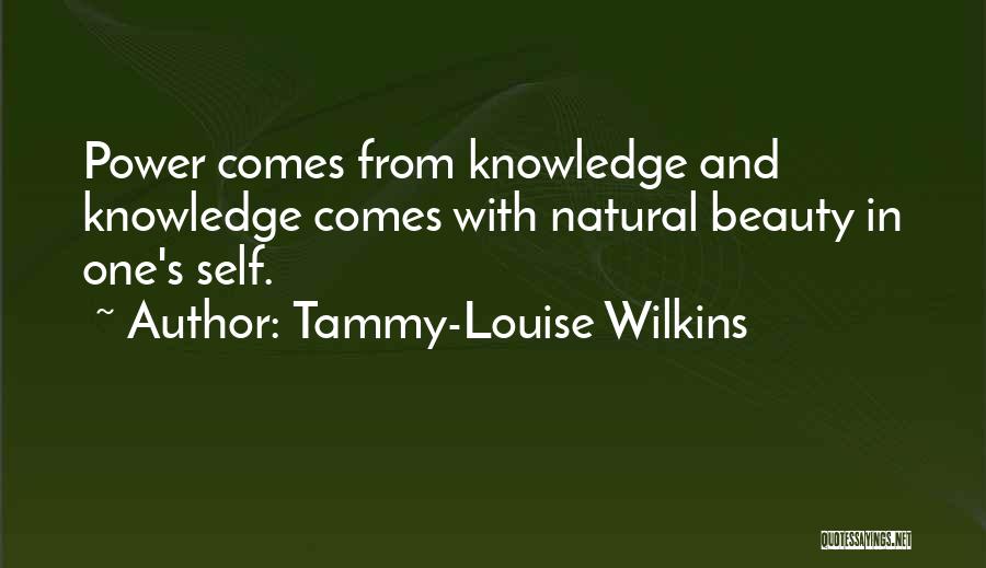 Tammy-Louise Wilkins Quotes: Power Comes From Knowledge And Knowledge Comes With Natural Beauty In One's Self.