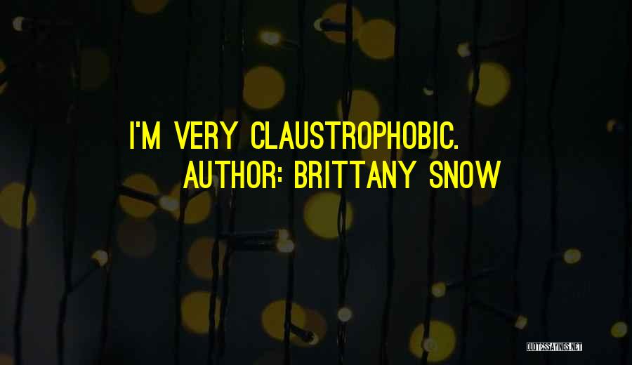 Brittany Snow Quotes: I'm Very Claustrophobic.