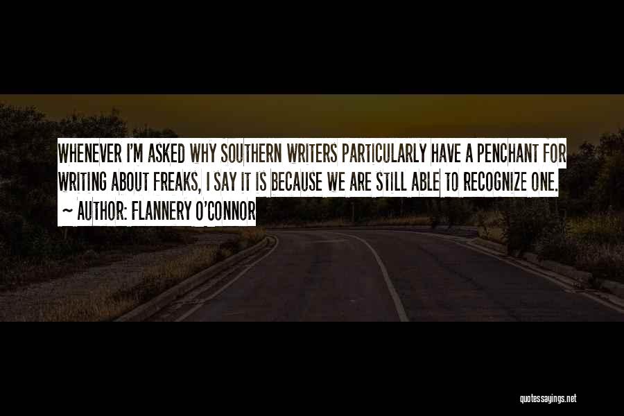 Flannery O'Connor Quotes: Whenever I'm Asked Why Southern Writers Particularly Have A Penchant For Writing About Freaks, I Say It Is Because We