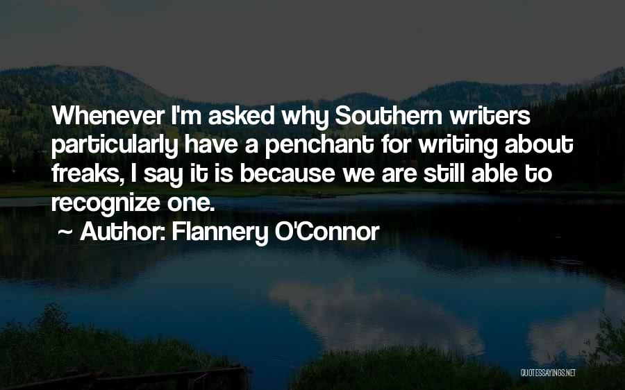 Flannery O'Connor Quotes: Whenever I'm Asked Why Southern Writers Particularly Have A Penchant For Writing About Freaks, I Say It Is Because We