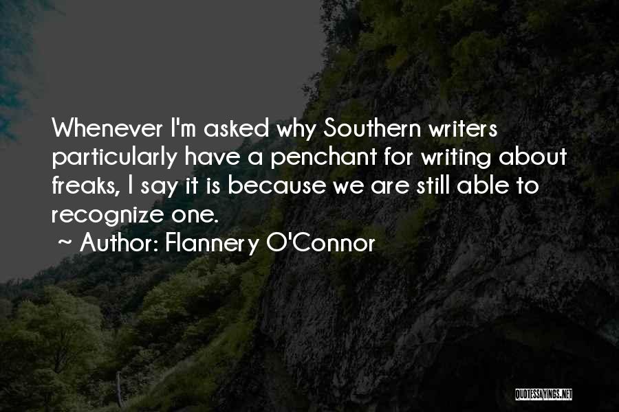 Flannery O'Connor Quotes: Whenever I'm Asked Why Southern Writers Particularly Have A Penchant For Writing About Freaks, I Say It Is Because We