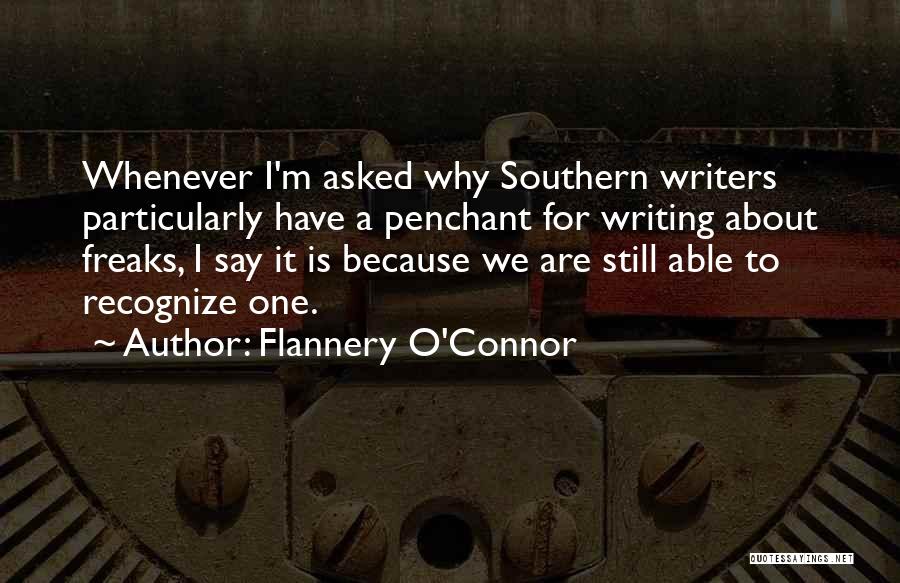 Flannery O'Connor Quotes: Whenever I'm Asked Why Southern Writers Particularly Have A Penchant For Writing About Freaks, I Say It Is Because We