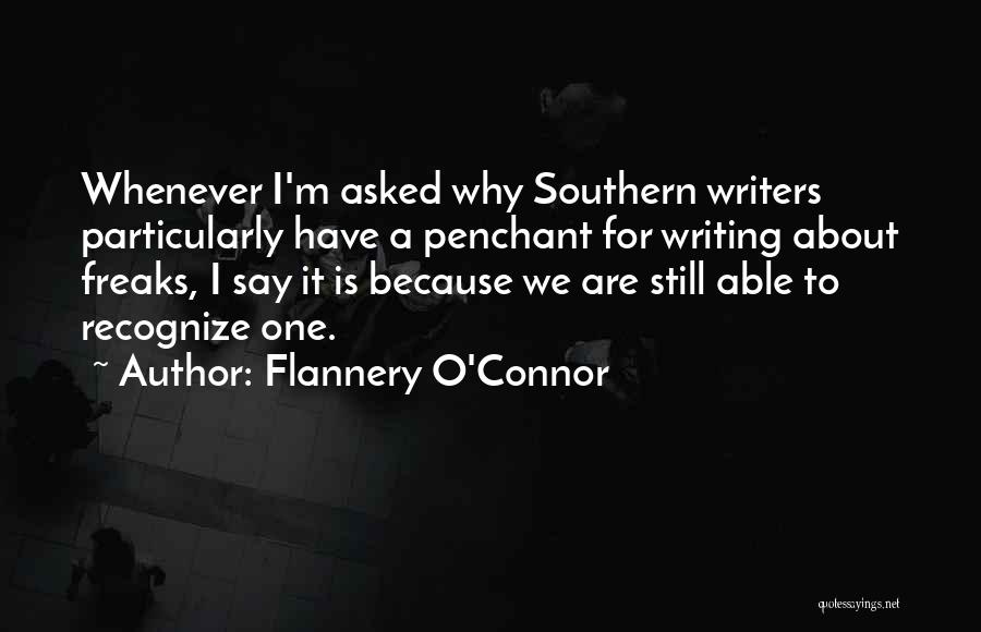 Flannery O'Connor Quotes: Whenever I'm Asked Why Southern Writers Particularly Have A Penchant For Writing About Freaks, I Say It Is Because We