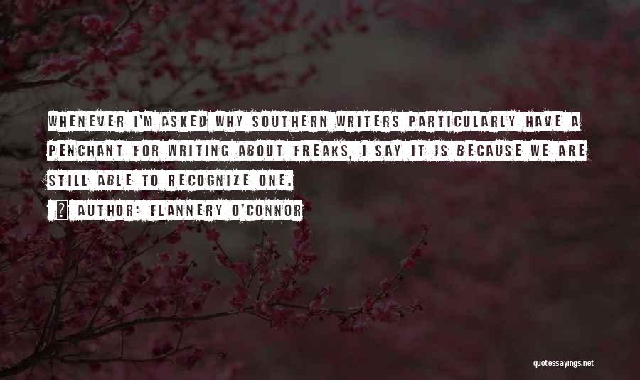 Flannery O'Connor Quotes: Whenever I'm Asked Why Southern Writers Particularly Have A Penchant For Writing About Freaks, I Say It Is Because We