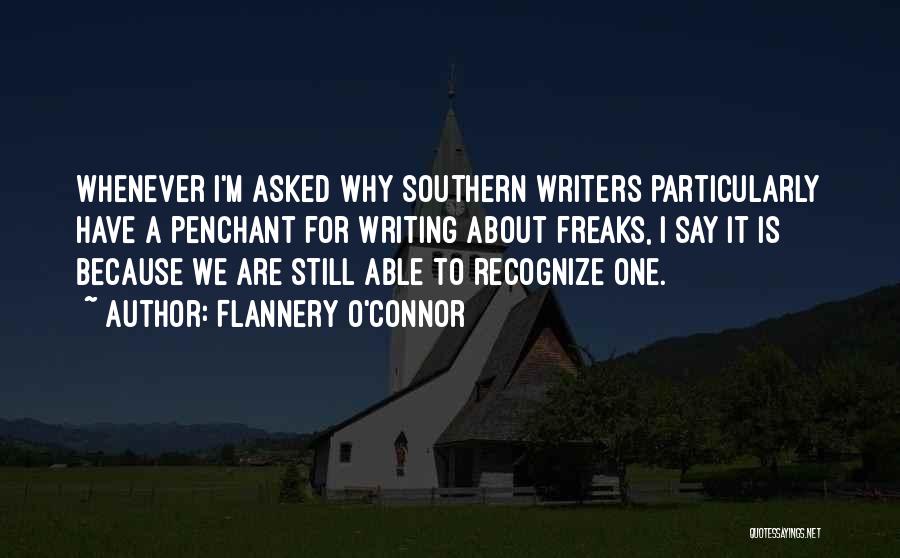 Flannery O'Connor Quotes: Whenever I'm Asked Why Southern Writers Particularly Have A Penchant For Writing About Freaks, I Say It Is Because We