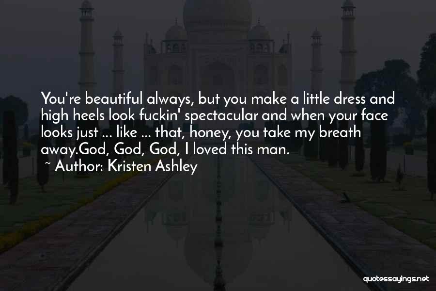 Kristen Ashley Quotes: You're Beautiful Always, But You Make A Little Dress And High Heels Look Fuckin' Spectacular And When Your Face Looks