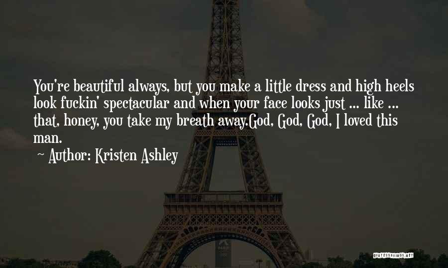 Kristen Ashley Quotes: You're Beautiful Always, But You Make A Little Dress And High Heels Look Fuckin' Spectacular And When Your Face Looks