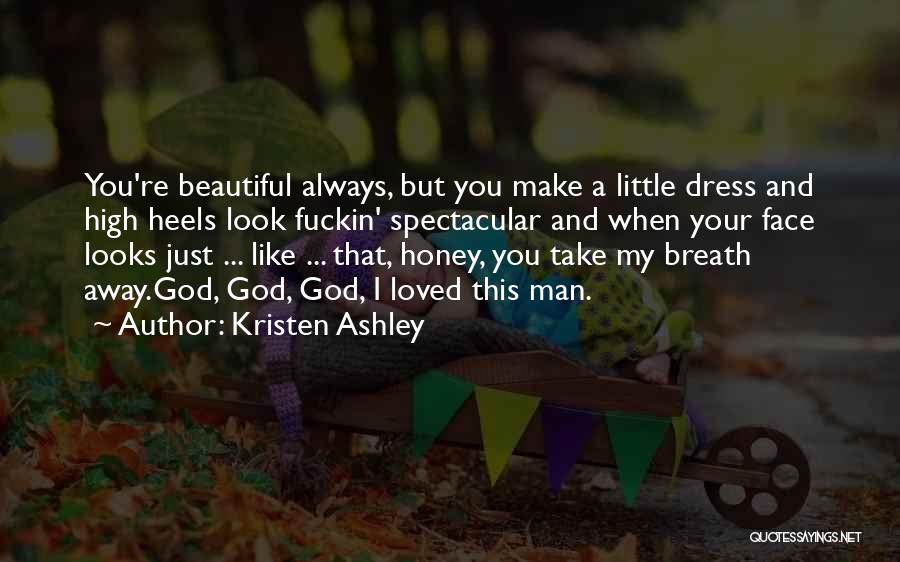 Kristen Ashley Quotes: You're Beautiful Always, But You Make A Little Dress And High Heels Look Fuckin' Spectacular And When Your Face Looks