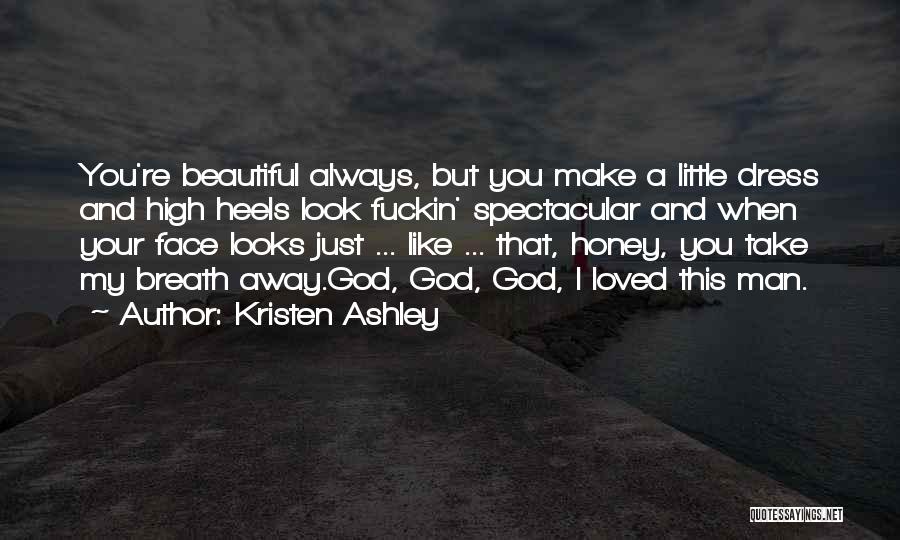 Kristen Ashley Quotes: You're Beautiful Always, But You Make A Little Dress And High Heels Look Fuckin' Spectacular And When Your Face Looks