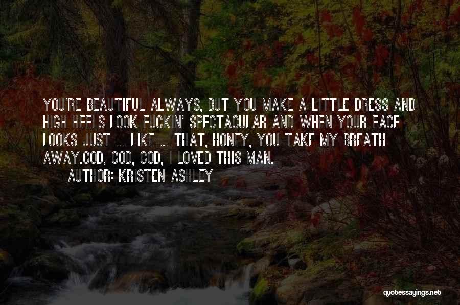 Kristen Ashley Quotes: You're Beautiful Always, But You Make A Little Dress And High Heels Look Fuckin' Spectacular And When Your Face Looks