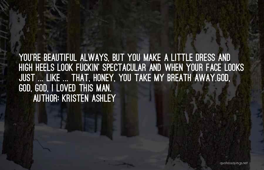 Kristen Ashley Quotes: You're Beautiful Always, But You Make A Little Dress And High Heels Look Fuckin' Spectacular And When Your Face Looks