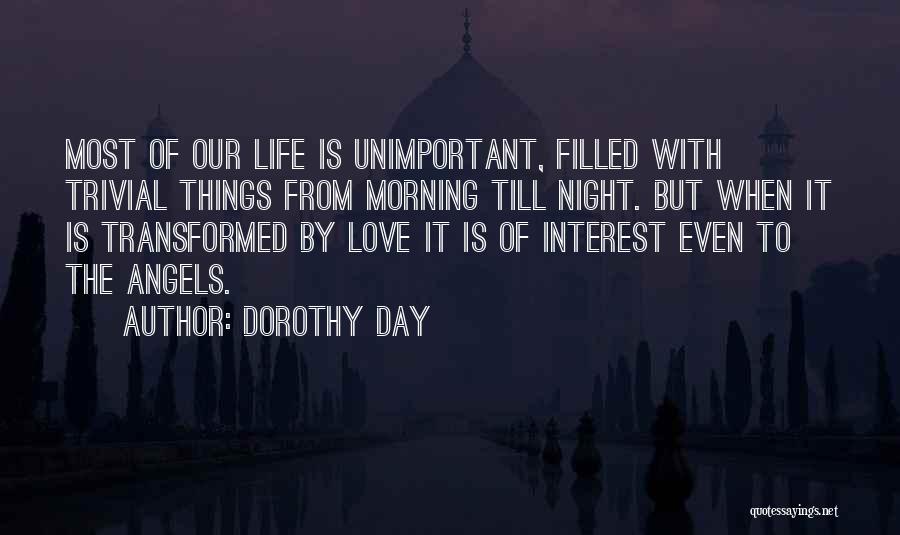 Dorothy Day Quotes: Most Of Our Life Is Unimportant, Filled With Trivial Things From Morning Till Night. But When It Is Transformed By