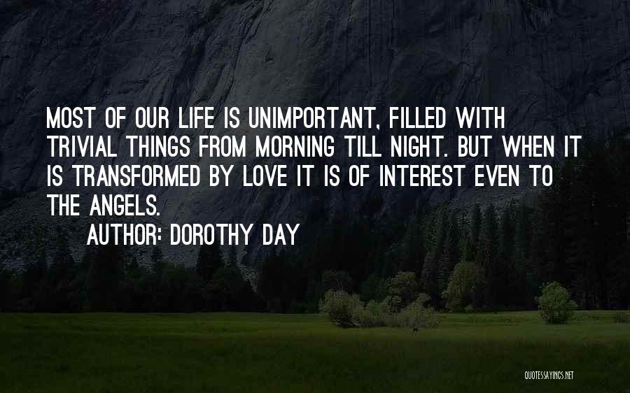 Dorothy Day Quotes: Most Of Our Life Is Unimportant, Filled With Trivial Things From Morning Till Night. But When It Is Transformed By
