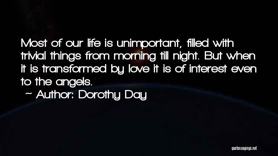 Dorothy Day Quotes: Most Of Our Life Is Unimportant, Filled With Trivial Things From Morning Till Night. But When It Is Transformed By