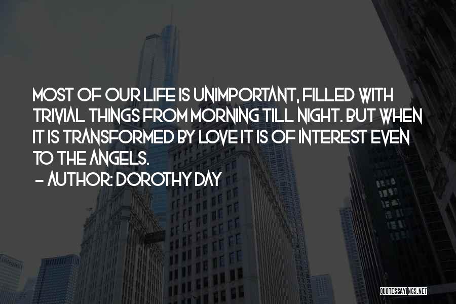 Dorothy Day Quotes: Most Of Our Life Is Unimportant, Filled With Trivial Things From Morning Till Night. But When It Is Transformed By