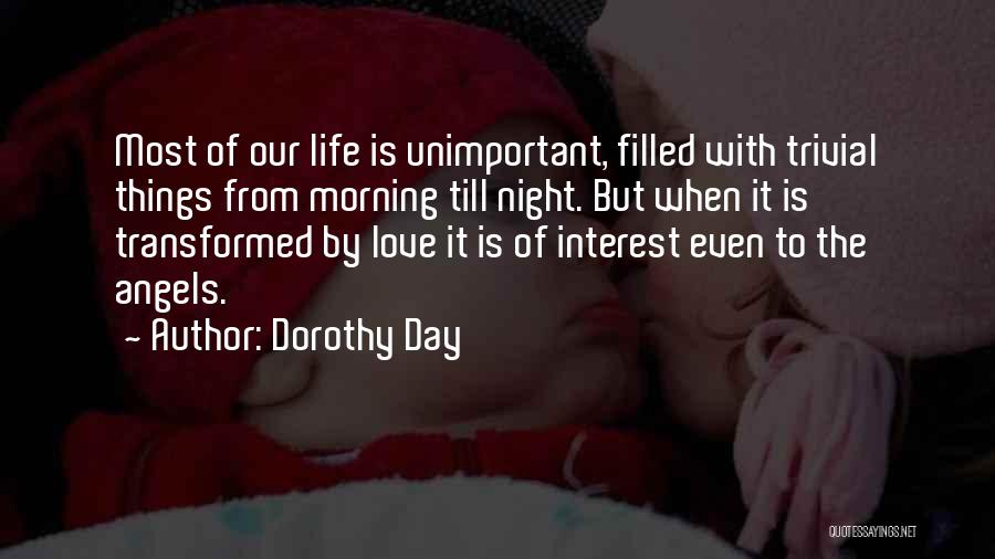 Dorothy Day Quotes: Most Of Our Life Is Unimportant, Filled With Trivial Things From Morning Till Night. But When It Is Transformed By