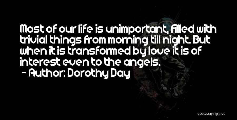 Dorothy Day Quotes: Most Of Our Life Is Unimportant, Filled With Trivial Things From Morning Till Night. But When It Is Transformed By