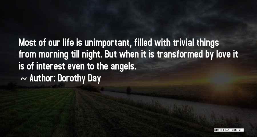 Dorothy Day Quotes: Most Of Our Life Is Unimportant, Filled With Trivial Things From Morning Till Night. But When It Is Transformed By