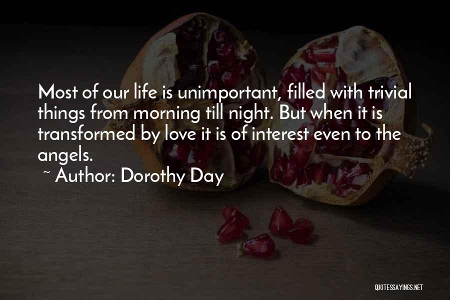 Dorothy Day Quotes: Most Of Our Life Is Unimportant, Filled With Trivial Things From Morning Till Night. But When It Is Transformed By