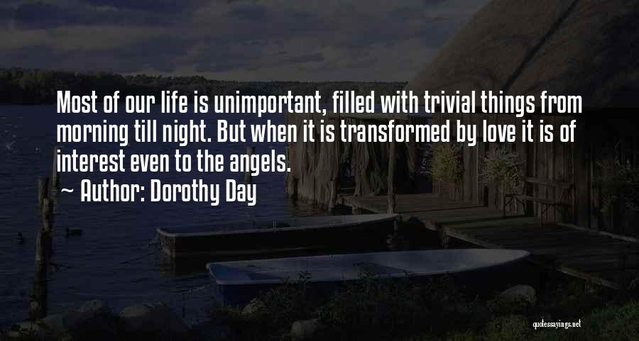Dorothy Day Quotes: Most Of Our Life Is Unimportant, Filled With Trivial Things From Morning Till Night. But When It Is Transformed By