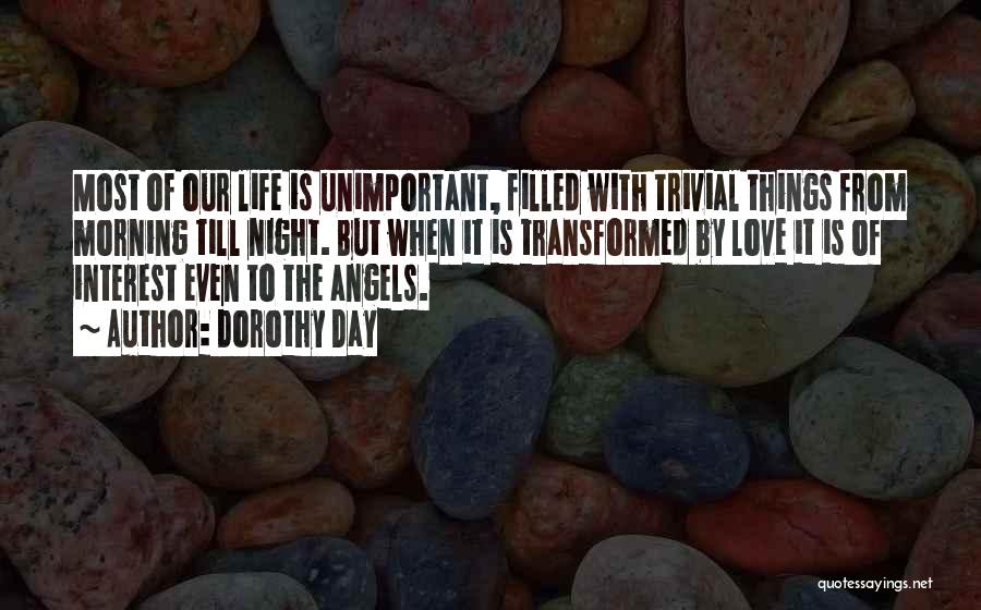 Dorothy Day Quotes: Most Of Our Life Is Unimportant, Filled With Trivial Things From Morning Till Night. But When It Is Transformed By