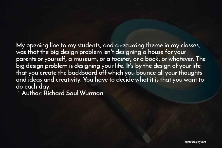 Richard Saul Wurman Quotes: My Opening Line To My Students, And A Recurring Theme In My Classes, Was That The Big Design Problem Isn't