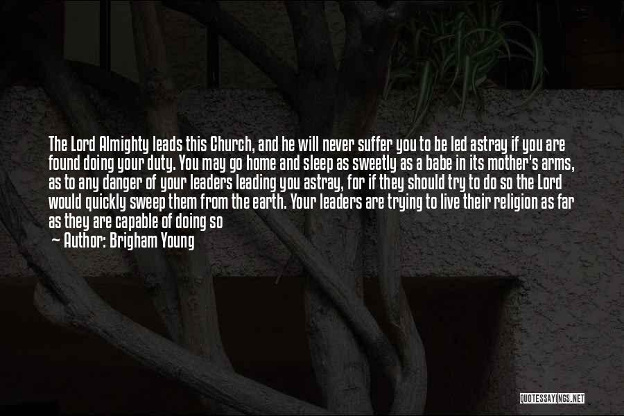 Brigham Young Quotes: The Lord Almighty Leads This Church, And He Will Never Suffer You To Be Led Astray If You Are Found