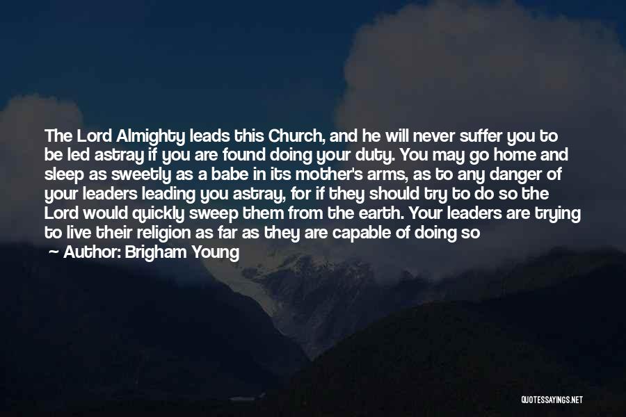 Brigham Young Quotes: The Lord Almighty Leads This Church, And He Will Never Suffer You To Be Led Astray If You Are Found