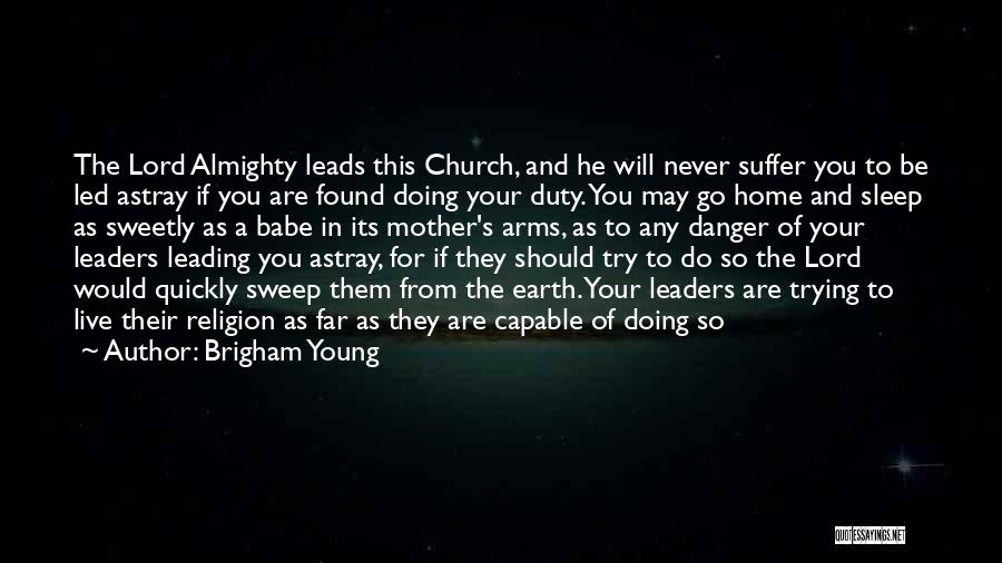 Brigham Young Quotes: The Lord Almighty Leads This Church, And He Will Never Suffer You To Be Led Astray If You Are Found