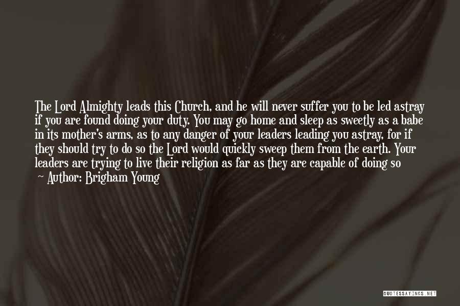 Brigham Young Quotes: The Lord Almighty Leads This Church, And He Will Never Suffer You To Be Led Astray If You Are Found