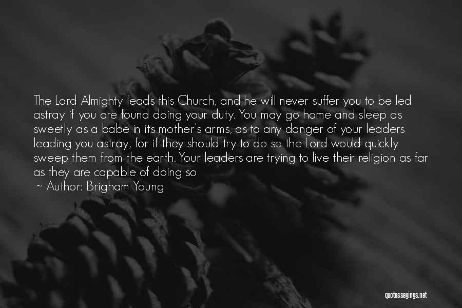 Brigham Young Quotes: The Lord Almighty Leads This Church, And He Will Never Suffer You To Be Led Astray If You Are Found