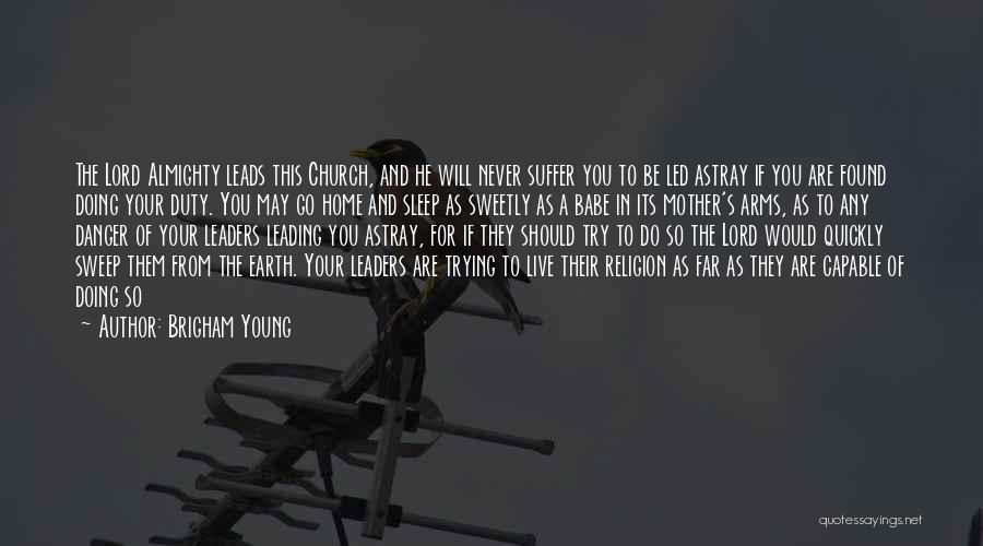 Brigham Young Quotes: The Lord Almighty Leads This Church, And He Will Never Suffer You To Be Led Astray If You Are Found