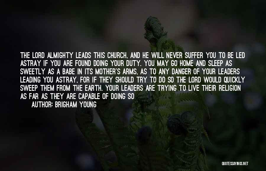 Brigham Young Quotes: The Lord Almighty Leads This Church, And He Will Never Suffer You To Be Led Astray If You Are Found