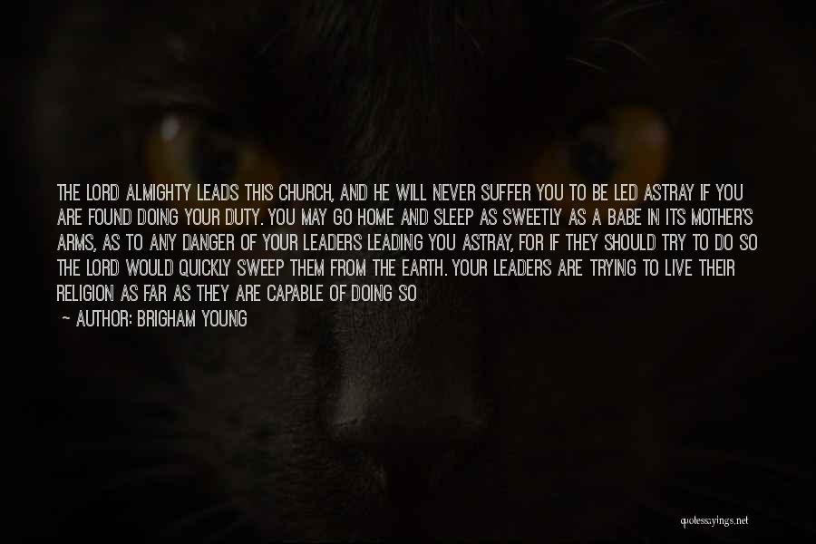 Brigham Young Quotes: The Lord Almighty Leads This Church, And He Will Never Suffer You To Be Led Astray If You Are Found