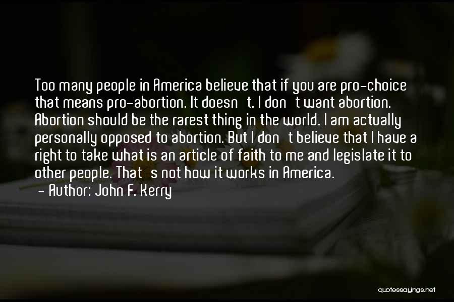 John F. Kerry Quotes: Too Many People In America Believe That If You Are Pro-choice That Means Pro-abortion. It Doesn't. I Don't Want Abortion.