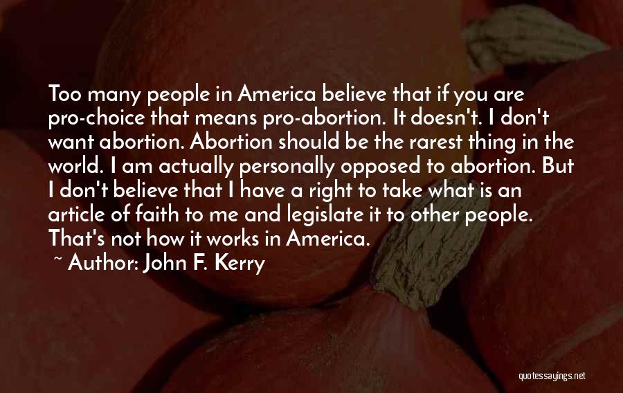 John F. Kerry Quotes: Too Many People In America Believe That If You Are Pro-choice That Means Pro-abortion. It Doesn't. I Don't Want Abortion.