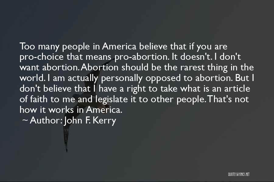 John F. Kerry Quotes: Too Many People In America Believe That If You Are Pro-choice That Means Pro-abortion. It Doesn't. I Don't Want Abortion.