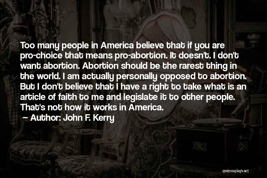 John F. Kerry Quotes: Too Many People In America Believe That If You Are Pro-choice That Means Pro-abortion. It Doesn't. I Don't Want Abortion.