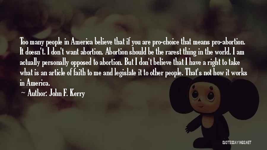 John F. Kerry Quotes: Too Many People In America Believe That If You Are Pro-choice That Means Pro-abortion. It Doesn't. I Don't Want Abortion.