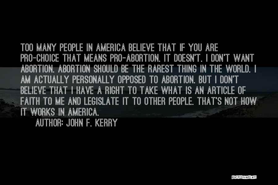 John F. Kerry Quotes: Too Many People In America Believe That If You Are Pro-choice That Means Pro-abortion. It Doesn't. I Don't Want Abortion.