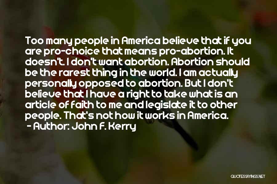 John F. Kerry Quotes: Too Many People In America Believe That If You Are Pro-choice That Means Pro-abortion. It Doesn't. I Don't Want Abortion.